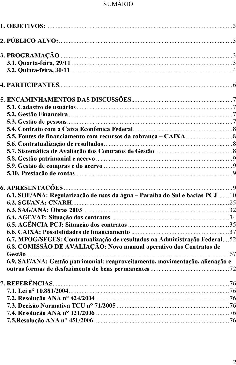 Contratualização de resultados...8 5.7. Sistemática de Avaliação dos Contratos de Gestão...8 5.8. Gestão patrimonial e acervo...9 5.9. Gestão de compras e do acervo...9 5.10. Prestação de contas...9 6.