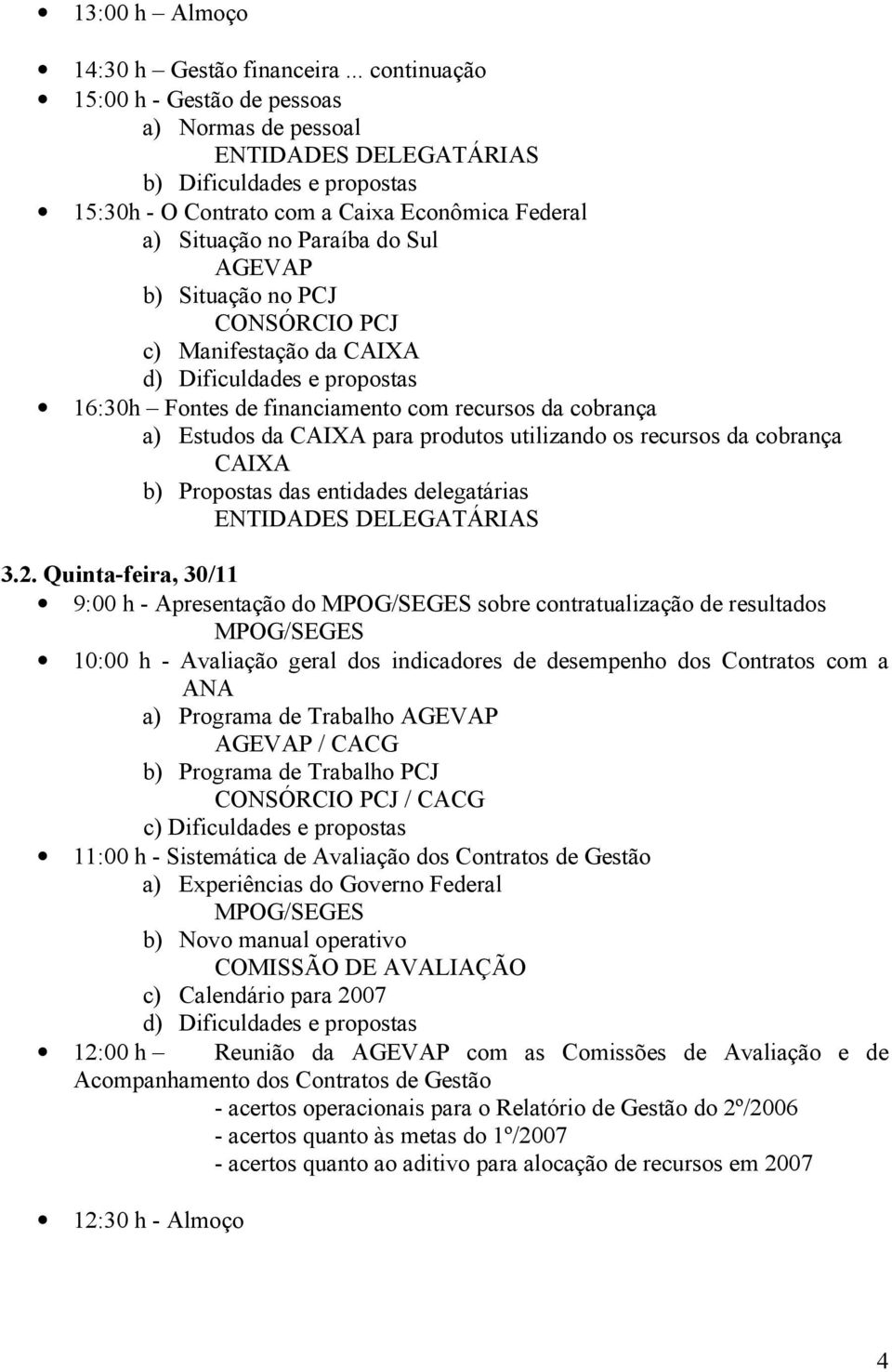 AGEVAP b) Situação no PCJ CONSÓRCIO PCJ c) Manifestação da CAIXA d) Dificuldades e propostas 16:30h Fontes de financiamento com recursos da cobrança a) Estudos da CAIXA para produtos utilizando os