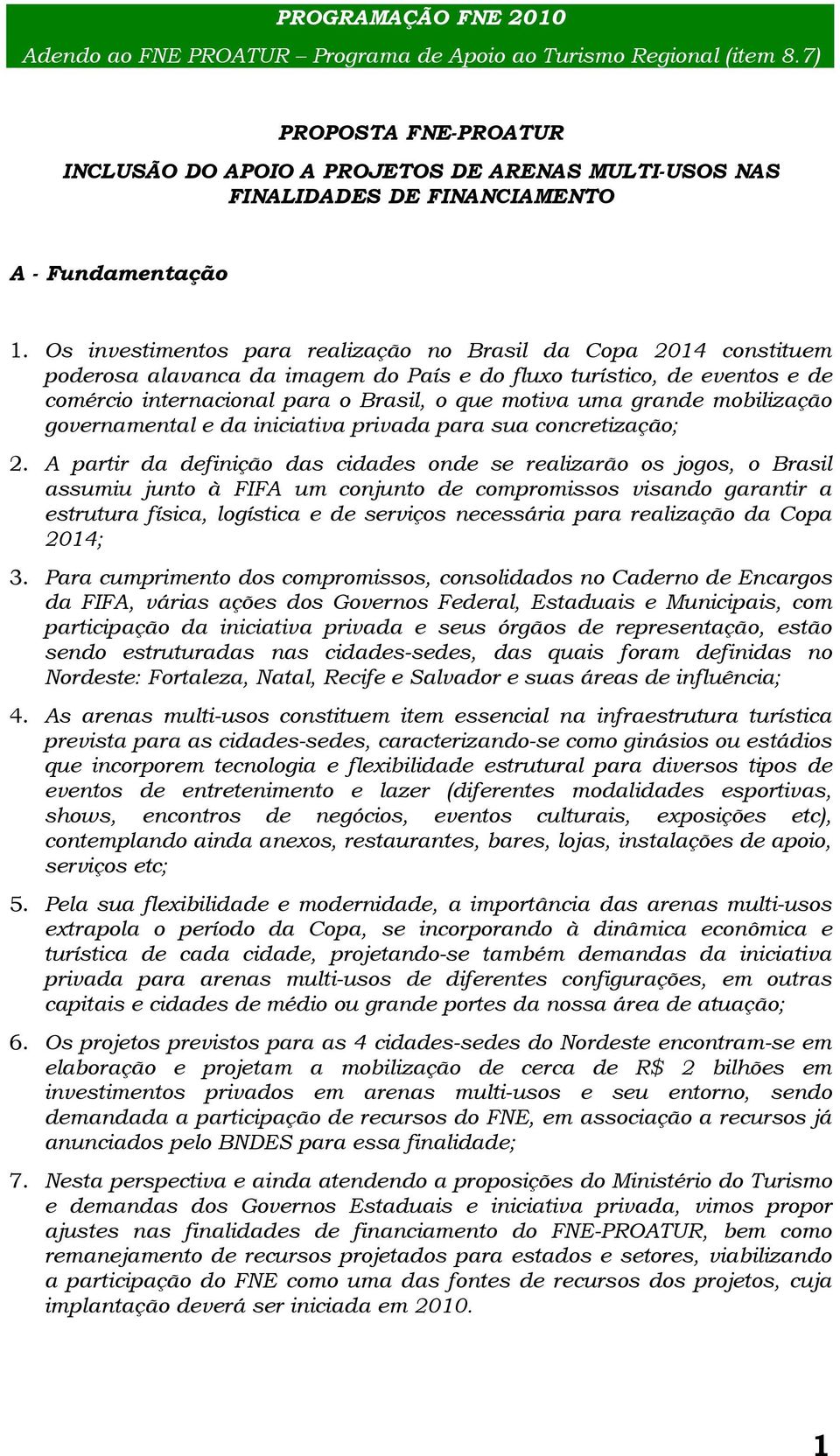 Os investimentos para realização no Brasil da Copa 2014 constituem poderosa alavanca da imagem do País e do fluxo turístico, de eventos e de comércio internacional para o Brasil, o que motiva uma