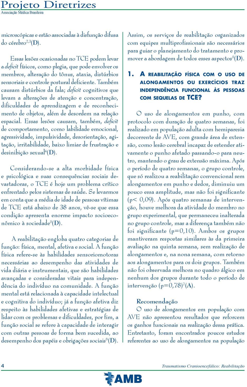 Também causam distúrbios da fala; deficit cognitivos que levam a alterações de atenção e concentração, dificuldades de aprendizagem e de reconhecimento de objetos, além de desordem na relação