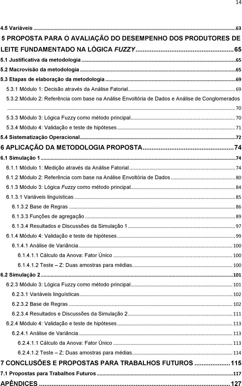 .. 71 5.4 Sistmatizaçã Opracina...72 6 APLICAÇÃO DA METODOLOGIA PROPOSTA... 74 6.1 Simuaçã 1...74 6.1.1 Módu 1: Mdiçã através da Anáis Fatria... 74 6.1.2 Módu 2: Rfrência cm bas na Anáis Envtória d Dads.