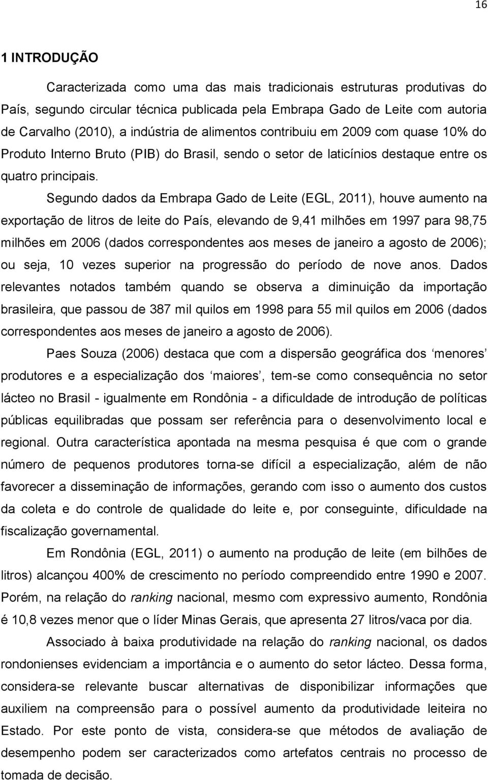 Sgund dads da Embrapa Gad d Lit (EGL, 2011), huv aumnt na xprtaçã d itrs d it d País, vand d 9,41 mihõs m 1997 para 98,75 mihõs m 2006 (dads crrspndnts as mss d janir a agst d 2006); u sja, 10 vzs