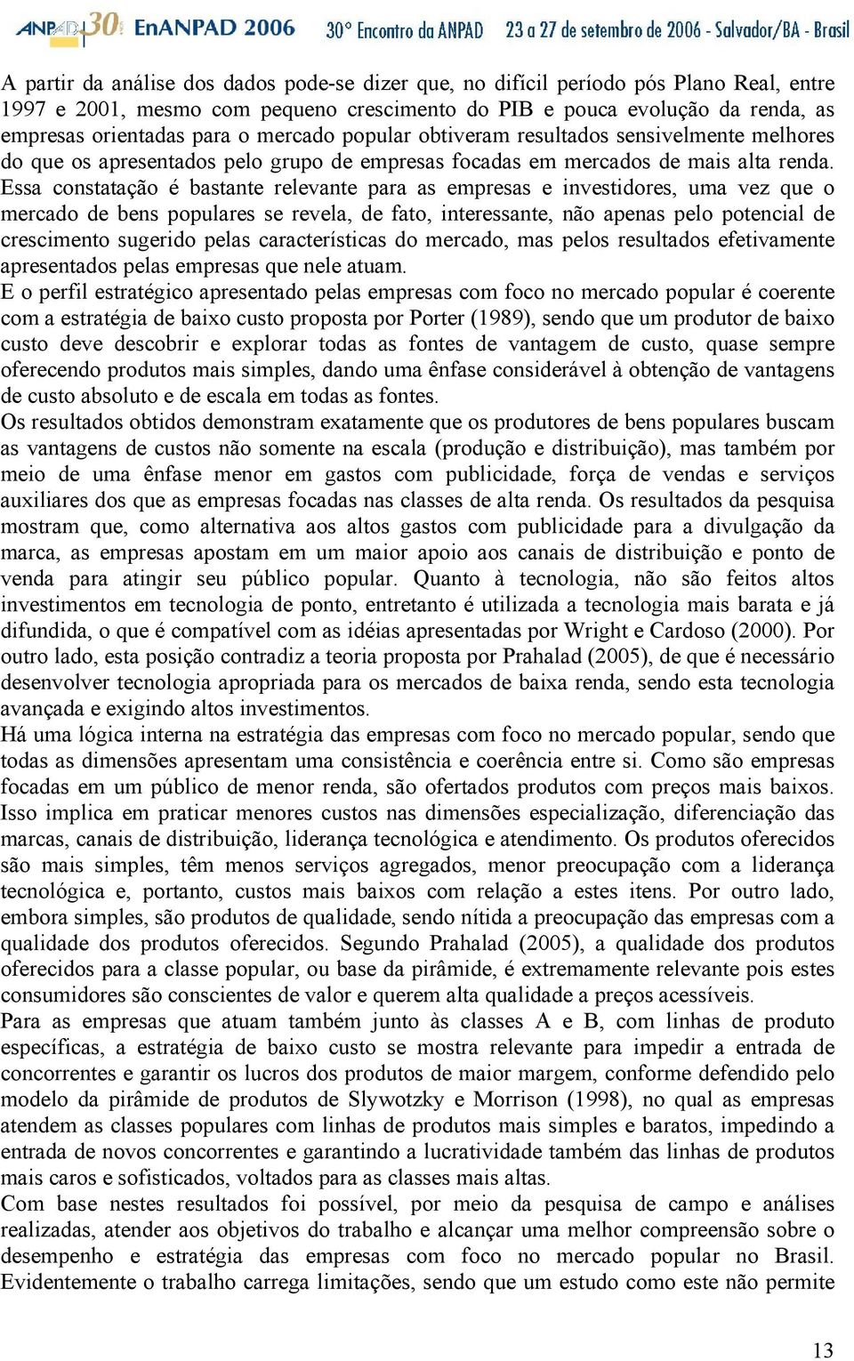 Essa constatação é bastante relevante para as empresas e investidores, uma vez que o mercado de bens populares se revela, de fato, interessante, não apenas pelo potencial de crescimento sugerido