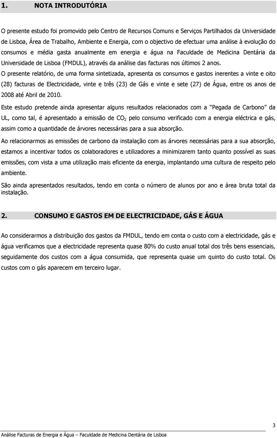 O presente relatório, de uma forma sintetizada, apresenta os consumos e gastos inerentes a vinte e oito (28) facturas de Electricidade, vinte e três (23) de Gás e vinte e sete (27) de Água, entre os