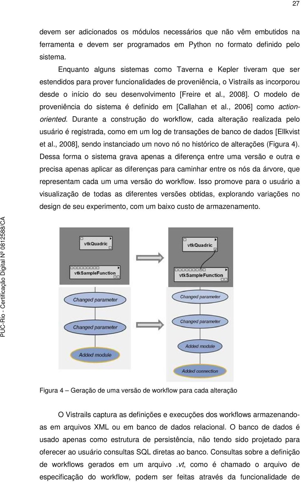 , 2008]. O modelo de proveniência do sistema é definido em [Callahan et al., 2006] como actionoriented.