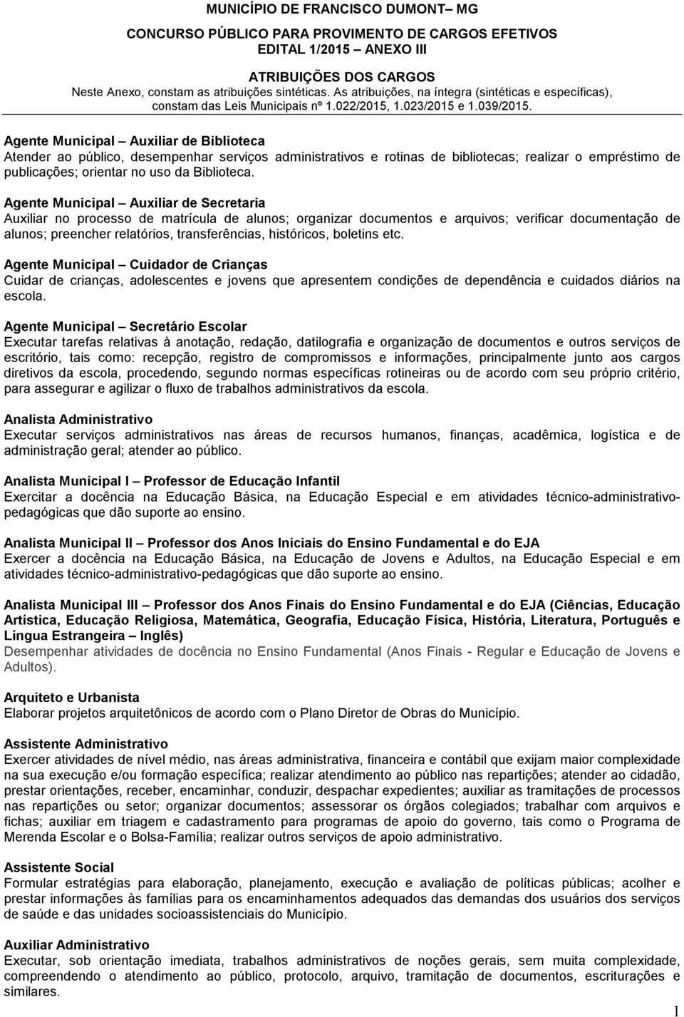 históricos, boletins etc. Agente Municipal Cuidador de Crianças Cuidar de crianças, adolescentes e jovens que apresentem condições de dependência e cuidados diários na escola.