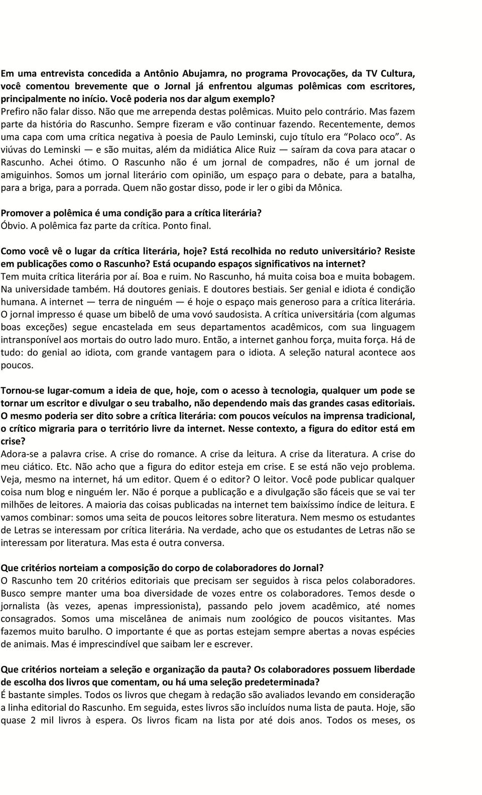 Sempre fizeram e vão continuar fazendo. Recentemente, demos viúvas do Leminski e são muitas, além da midiática Alice Ruiz saíram da cova para atacar o Rascunho. Achei ótimo.