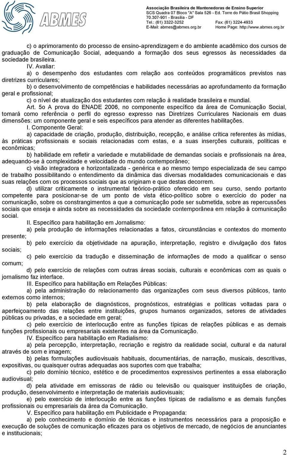 Avaliar: a) o desempenho dos estudantes com relação aos conteúdos programáticos previstos nas diretrizes curriculares; b) o desenvolvimento de competências e habilidades necessárias ao aprofundamento