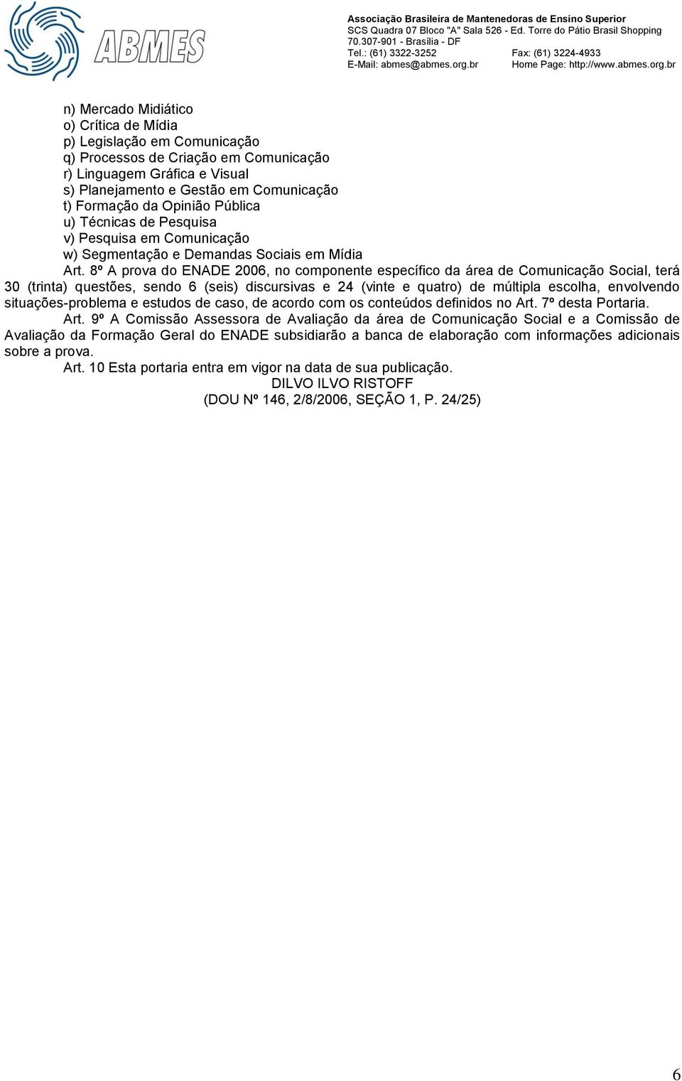 8º A prova do ENADE 2006, no componente específico da área de Comunicação Social, terá 30 (trinta) questões, sendo 6 (seis) discursivas e 24 (vinte e quatro) de múltipla escolha, envolvendo