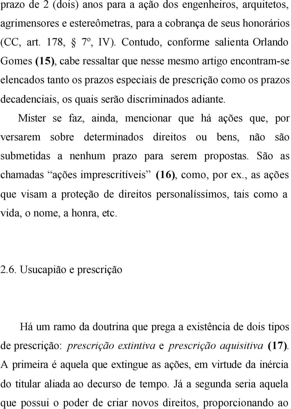 discriminados adiante. Mister se faz, ainda, mencionar que há ações que, por versarem sobre determinados direitos ou bens, não são submetidas a nenhum prazo para serem propostas.