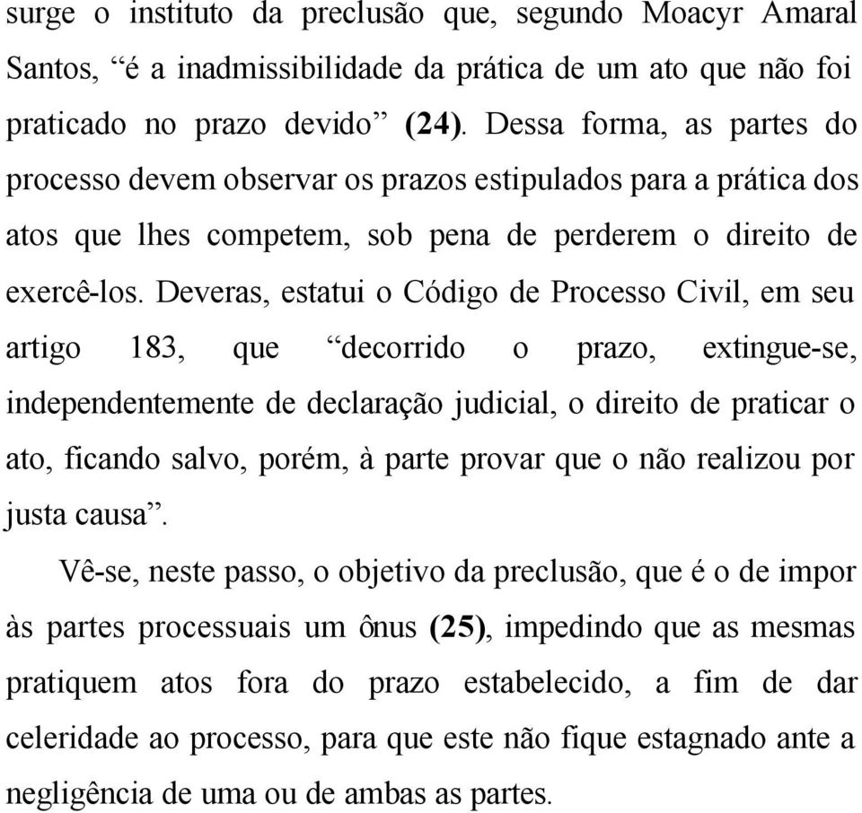 Deveras, estatui o Código de Processo Civil, em seu artigo 183, que decorrido o prazo, extingue-se, independentemente de declaração judicial, o direito de praticar o ato, ficando salvo, porém, à