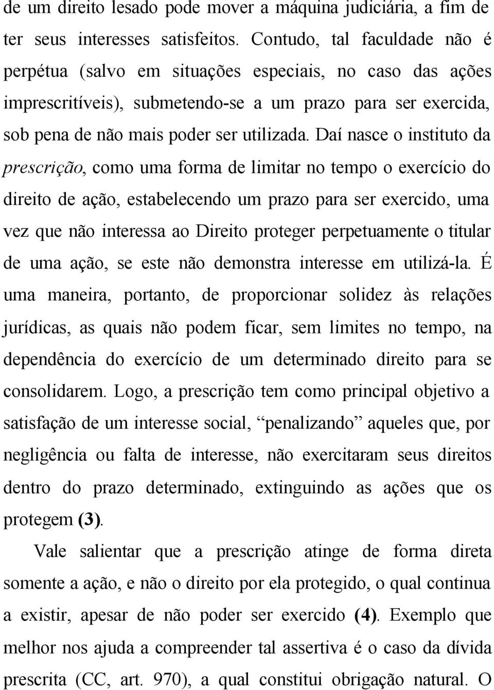 Daí nasce o instituto da prescrição, como uma forma de limitar no tempo o exercício do direito de ação, estabelecendo um prazo para ser exercido, uma vez que não interessa ao Direito proteger