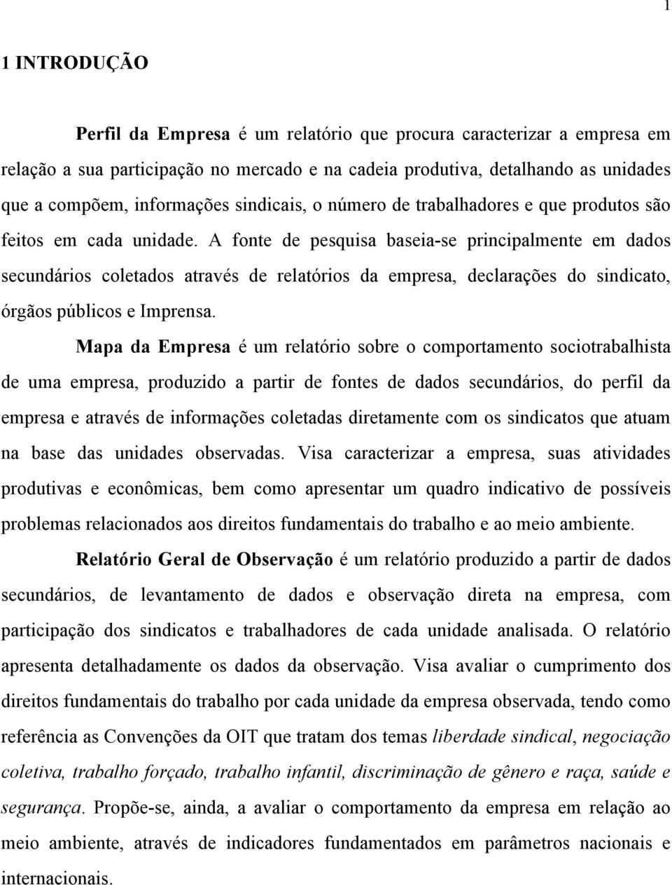 A fonte de pesquisa baseia-se principalmente em dados secundários coletados através de relatórios da empresa, declarações do sindicato, órgãos públicos e Imprensa.