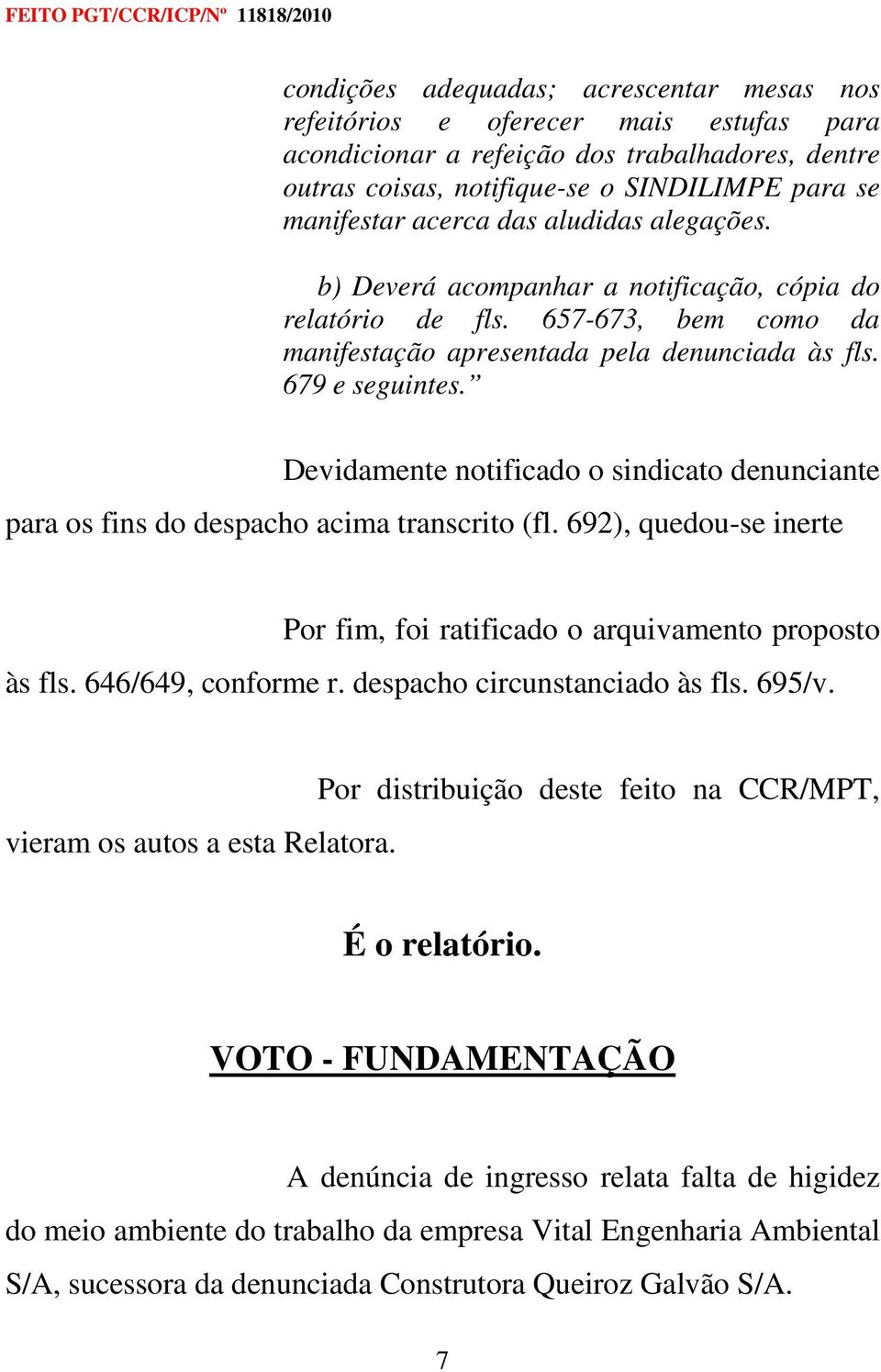 Devidamente notificado o sindicato denunciante para os fins do despacho acima transcrito (fl. 692), quedou-se inerte Por fim, foi ratificado o arquivamento proposto às fls. 646/649, conforme r.