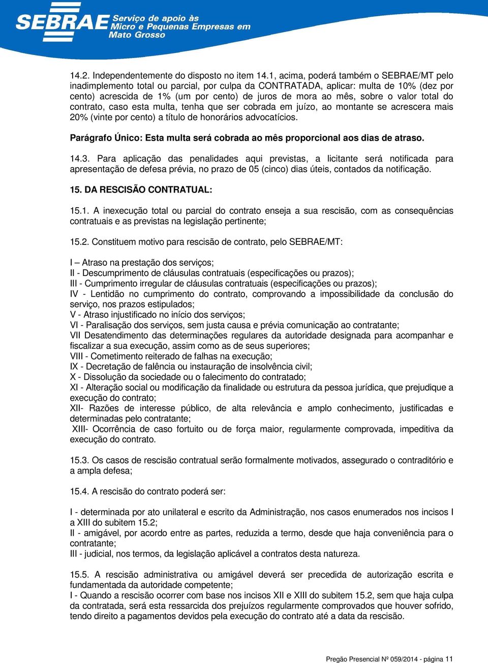 o valor total do contrato, caso esta multa, tenha que ser cobrada em juízo, ao montante se acrescera mais 20% (vinte por cento) a título de honorários advocatícios.