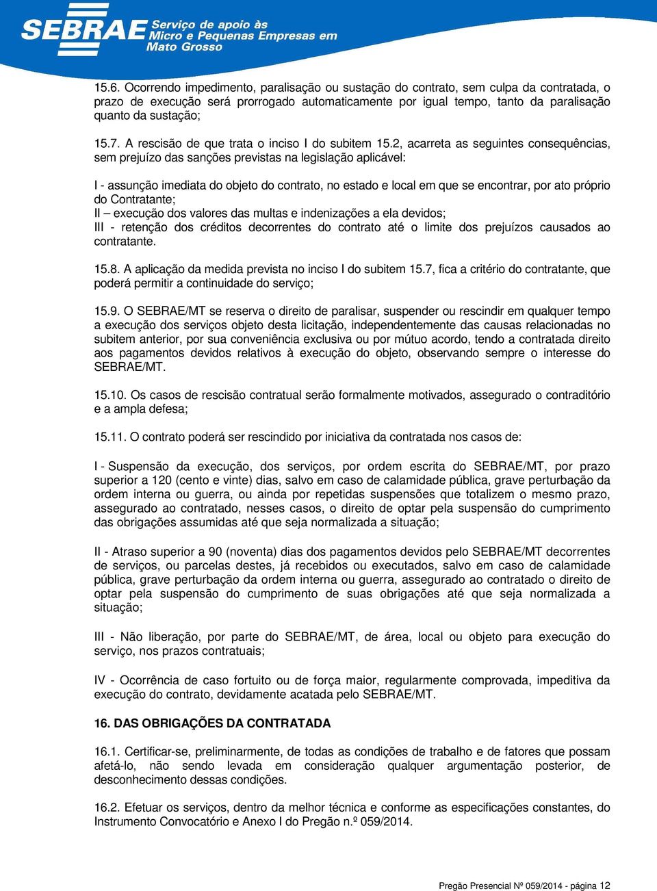 2, acarreta as seguintes consequências, sem prejuízo das sanções previstas na legislação aplicável: I - assunção imediata do objeto do contrato, no estado e local em que se encontrar, por ato próprio