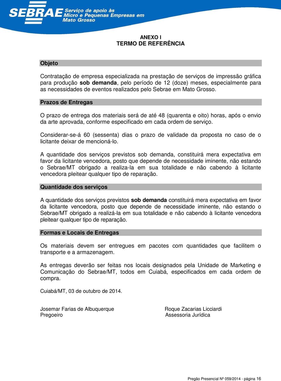 Prazos de Entregas O prazo de entrega dos materiais será de até 48 (quarenta e oito) horas, após o envio da arte aprovada, conforme especificado em cada ordem de serviço.