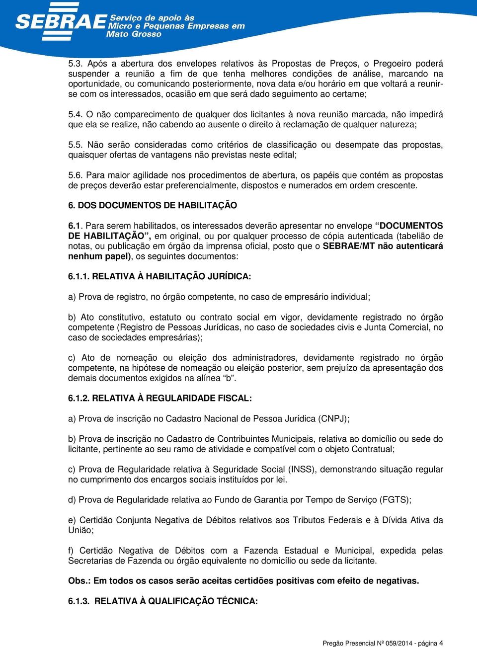 O não comparecimento de qualquer dos licitantes à nova reunião marcada, não impedirá que ela se realize, não cabendo ao ausente o direito à reclamação de qualquer natureza; 5.