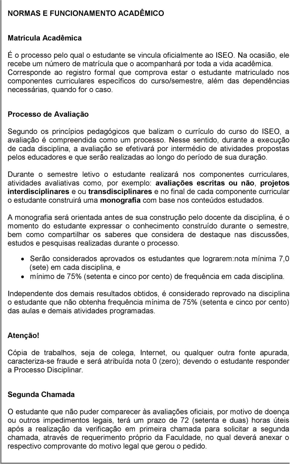 Corresponde ao registro formal que comprova estar o estudante matriculado nos componentes curriculares específicos do curso/semestre, além das dependências necessárias, quando for o caso.