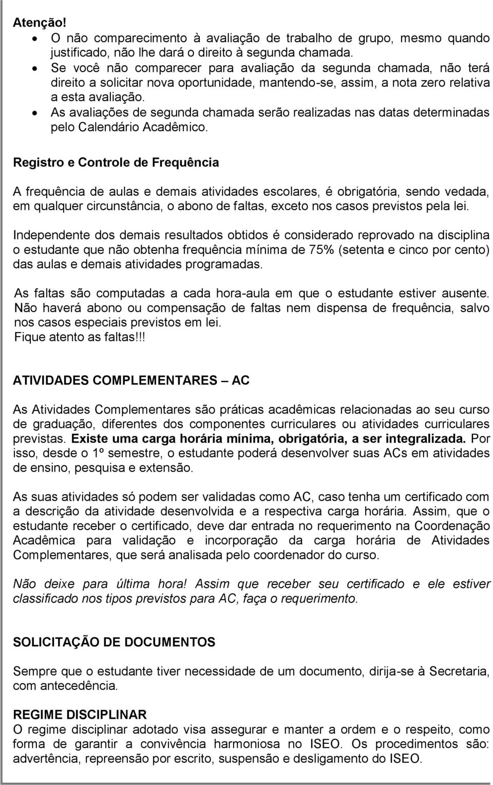 As avaliações de segunda chamada serão realizadas nas datas determinadas pelo Calendário Acadêmico.