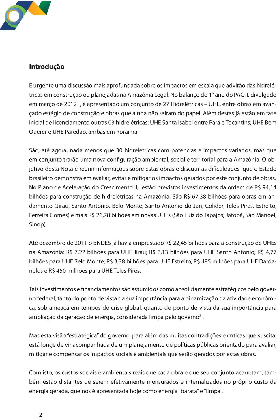 Além destas já estão em fase inicial de licenciamento outras 03 hidrelétricas: UHE Santa Isabel entre Pará e Tocantins; UHE Bem Querer e UHE Paredão, ambas em Roraima.