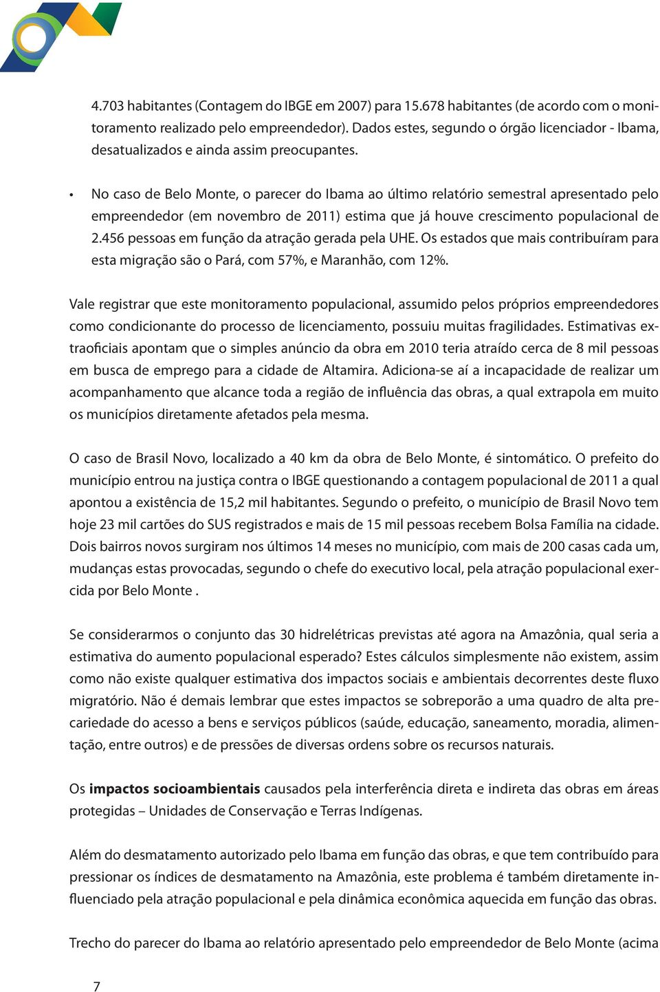 No caso de Belo Monte, o parecer do Ibama ao último relatório semestral apresentado pelo empreendedor (em novembro de 2011) estima que já houve crescimento populacional de 2.