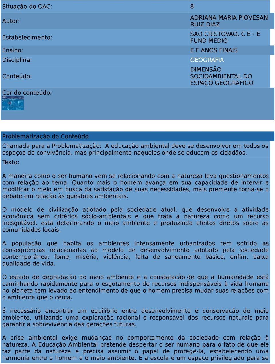 naqueles onde se educam os cidadãos. A maneira como o ser humano vem se relacionando com a natureza leva questionamentos com relação ao tema.