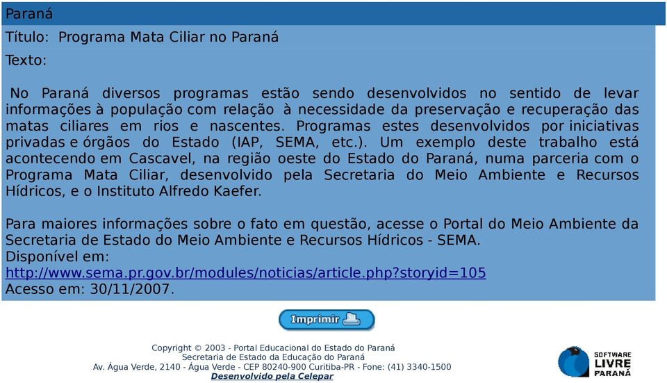 Um exemplo deste trabalho está acontecendo em Cascavel, na região oeste do Estado do Paraná, numa parceria com o Programa Mata Ciliar, desenvolvido pela Secretaria do Meio Ambiente e Recursos