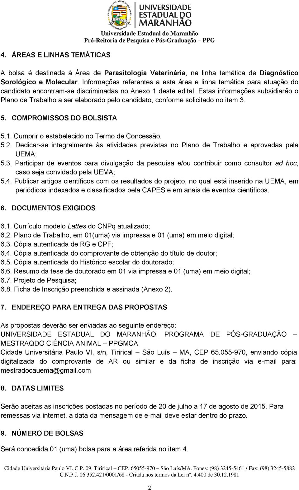 Estas informações subsidiarão o Plano de Trabalho a ser elaborado pelo candidato, conforme solicitado no item 3. 5. COMPROMISSOS DO BOLSISTA 5.1. Cumprir o estabelecido no Termo de Concessão. 5.2.