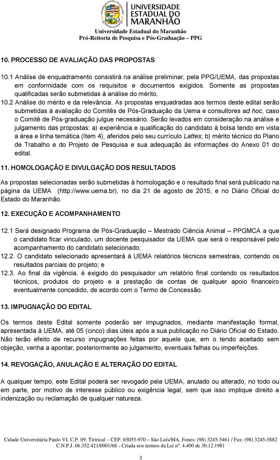 As propostas enquadradas aos termos deste edital serão submetidas à avaliação do Comitês de Pós-Graduação da Uema e consultores ad hoc, caso o Comitê de Pós-graduação julgue necessário.