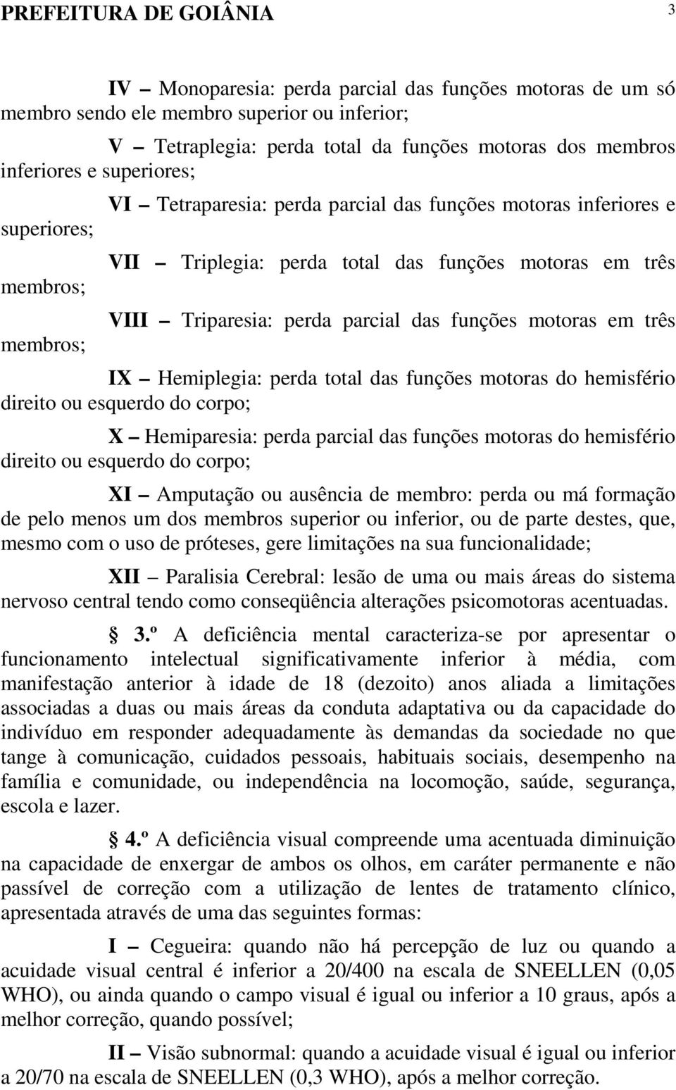 funções motoras em três IX Hemiplegia: perda total das funções motoras do hemisfério direito ou esquerdo do corpo; X Hemiparesia: perda parcial das funções motoras do hemisfério direito ou esquerdo