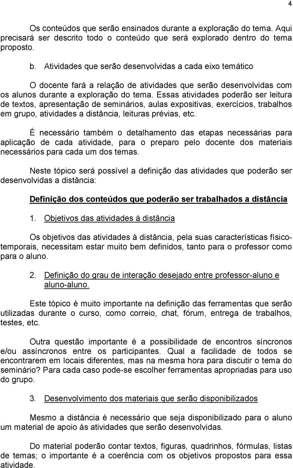 Essas atividades poderão ser leitura de textos, apresentação de seminários, aulas expositivas, exercícios, trabalhos em grupo, atividades a distância, leituras prévias, etc.