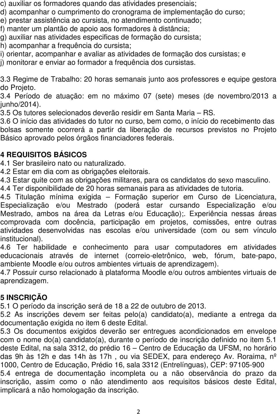 atividades de formação dos cursistas; e j) monitorar e enviar ao formador a frequência dos cursistas. 3.3 Regime de Trabalho: 20 horas semanais junto aos professores e equipe gestora do Projeto. 3.4 Período de atuação: em no máximo 07 (sete) meses (de novembro/2013 a junho/2014).