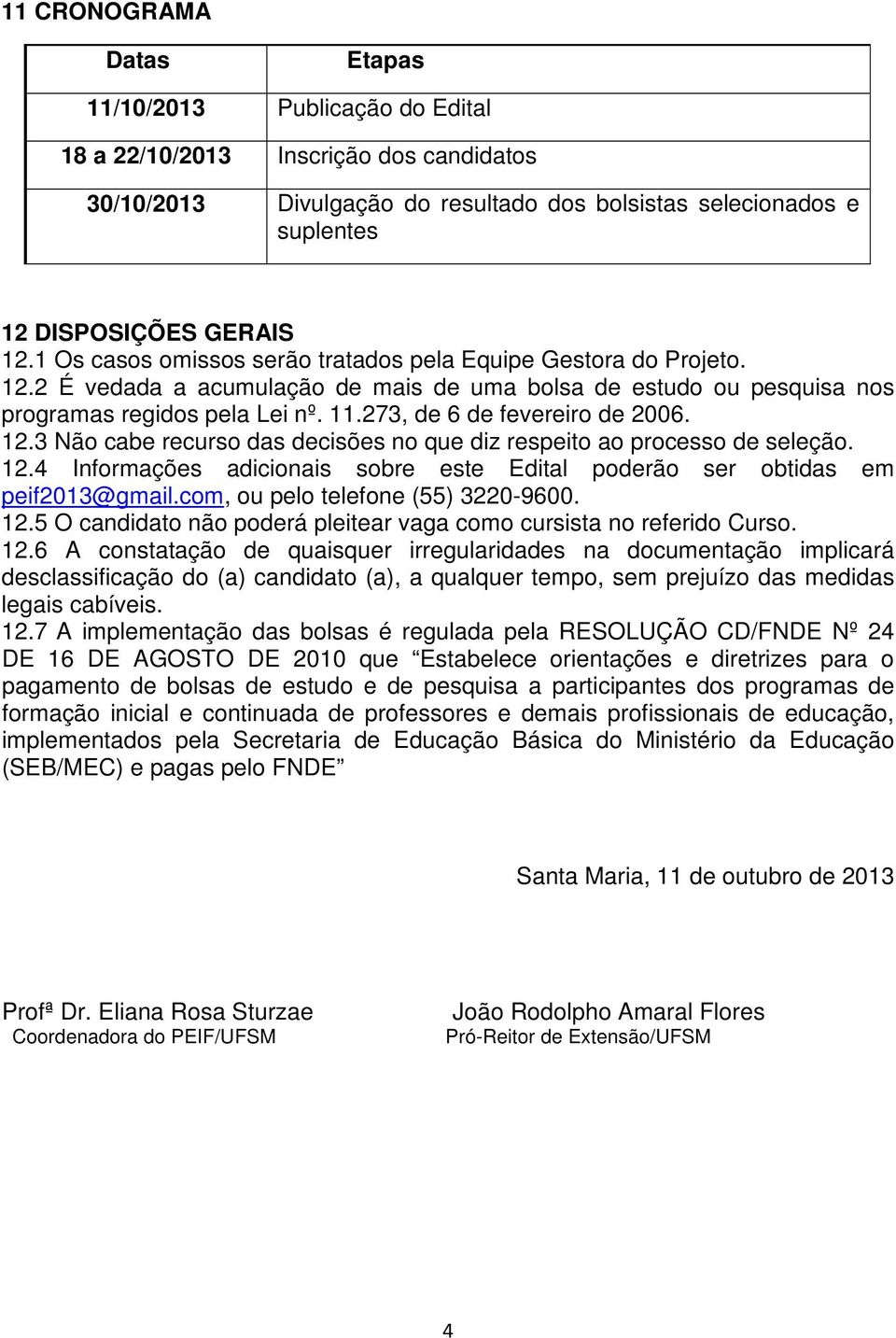 273, de 6 de fevereiro de 2006. 12.3 Não cabe recurso das decisões no que diz respeito ao processo de seleção. 12.4 Informações adicionais sobre este Edital poderão ser obtidas em peif2013@gmail.