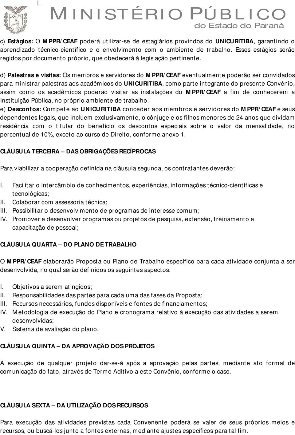 d) Palestras e visitas: Os membros e servidores do MPPR/CEAF eventualmente poderão ser convidados para ministrar palestras aos acadêmicos do UNICURITIBA, como parte integrante do presente Convênio,