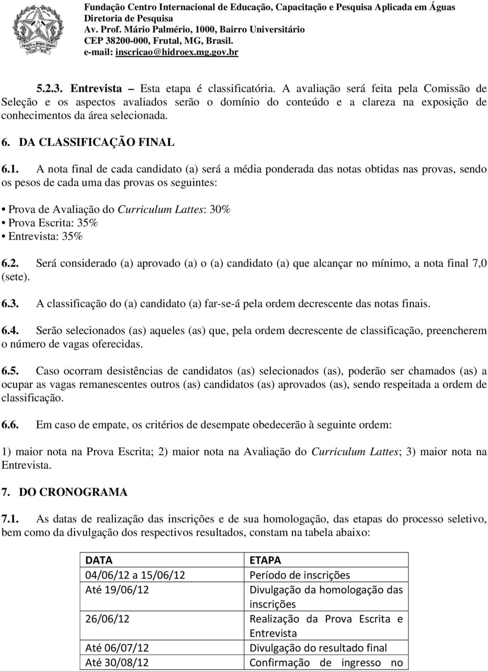 A nota final de cada candidato (a) será a média ponderada das notas obtidas nas provas, sendo os pesos de cada uma das provas os seguintes: Prova de Avaliação do Curriculum Lattes: 30% Prova Escrita: