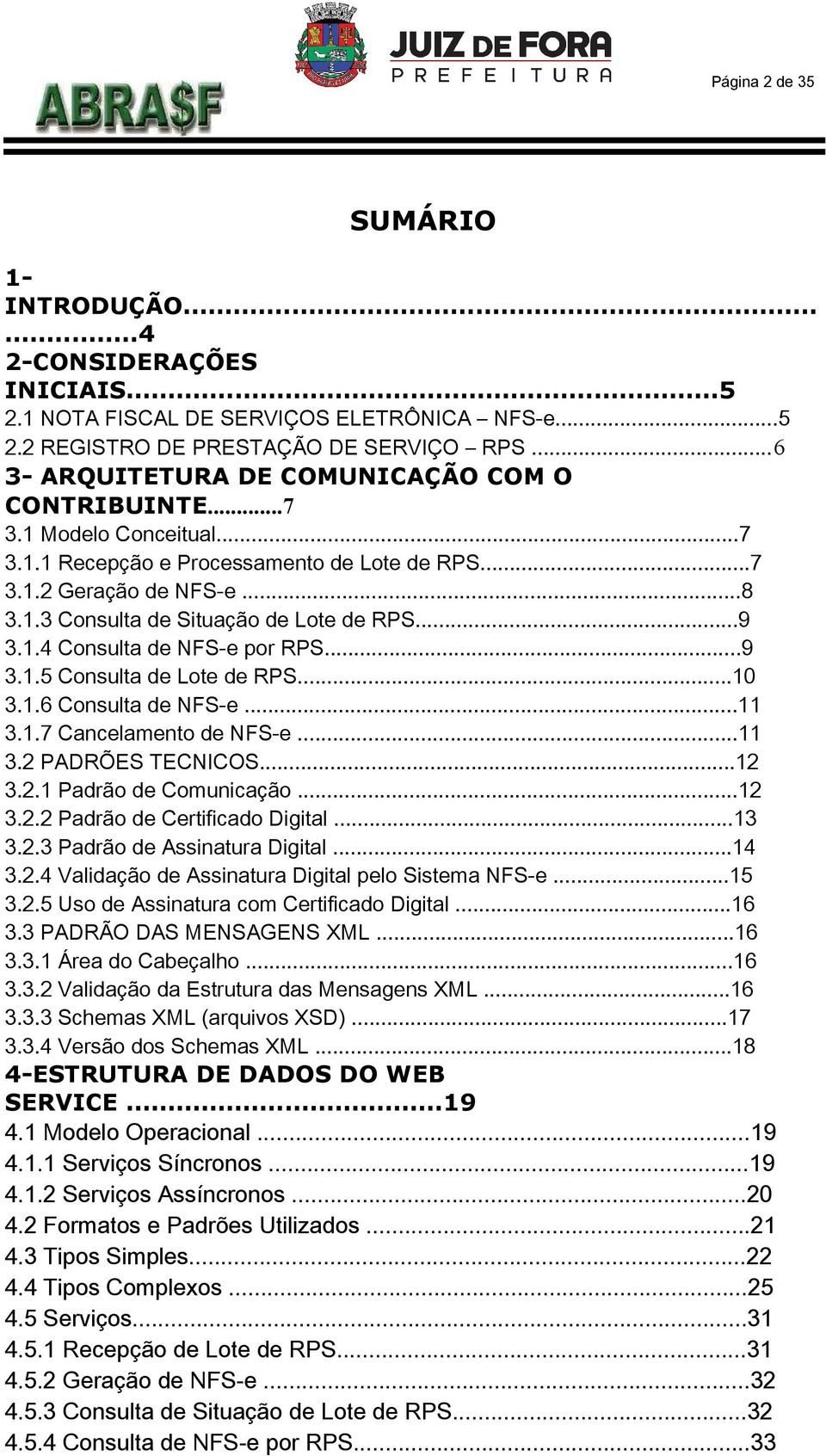 .4 onsulta de NFS-e por RPS...9 3..5 onsulta de Lote de RPS...0 3..6 onsulta de NFS-e... 3..7 ancelamento de NFS-e... 3.2 PADRÕES TENIOS...2 3.2. Padrão de omunicação...2 3.2.2 Padrão de ertificado Digital.