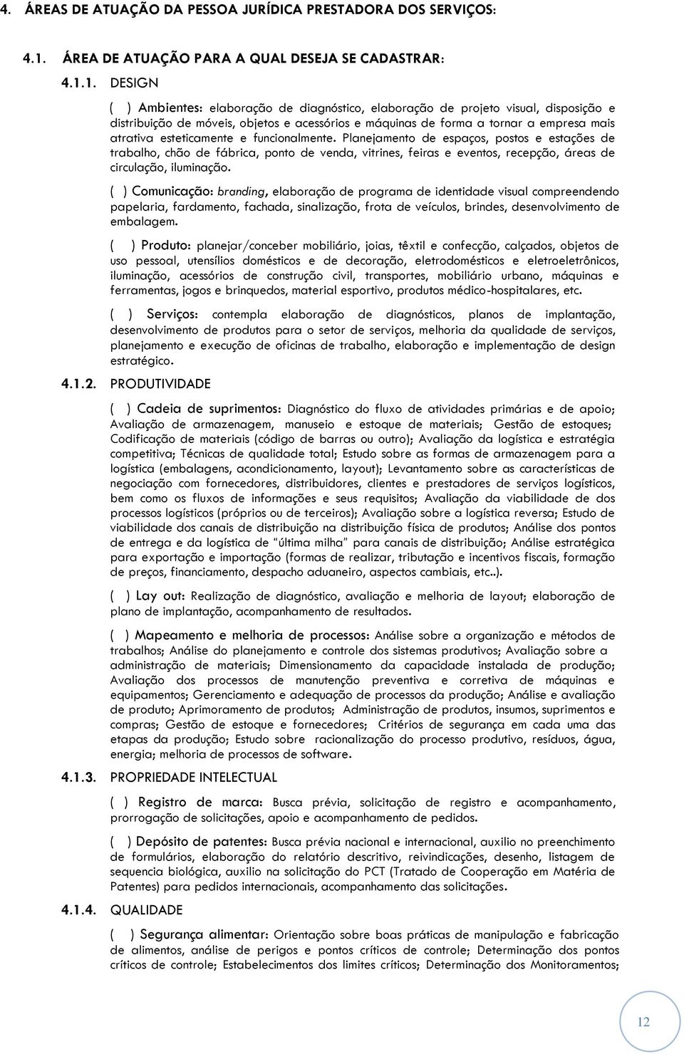 1. DESIGN ( ) Ambientes: elaboração de diagnóstico, elaboração de projeto visual, disposição e distribuição de móveis, objetos e acessórios e máquinas de forma a tornar a empresa mais atrativa