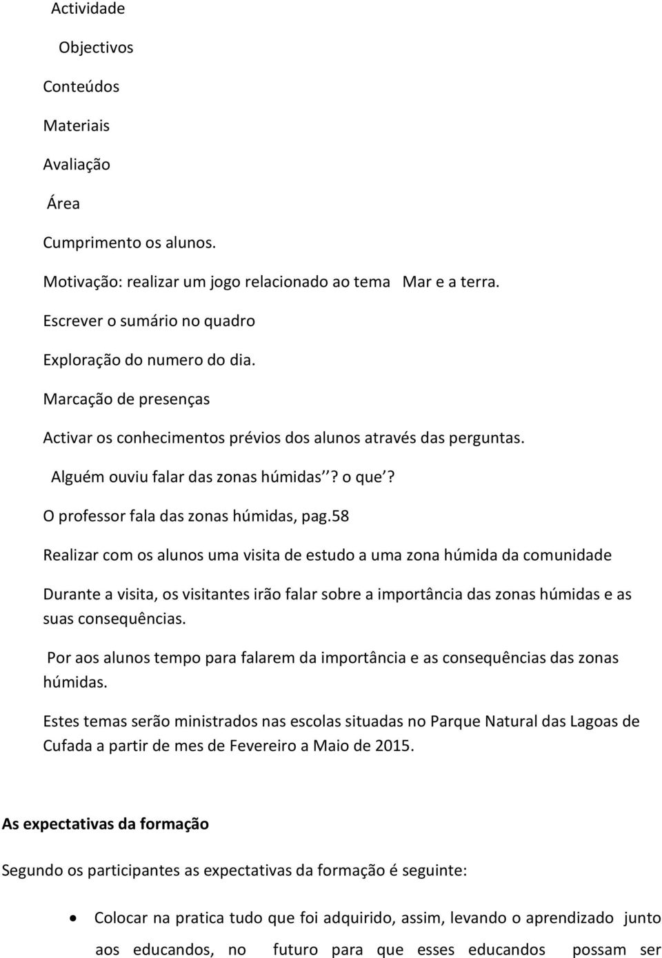 58 Realizar com os alunos uma visita de estudo a uma zona húmida da comunidade Durante a visita, os visitantes irão falar sobre a importância das zonas húmidas e as suas consequências.