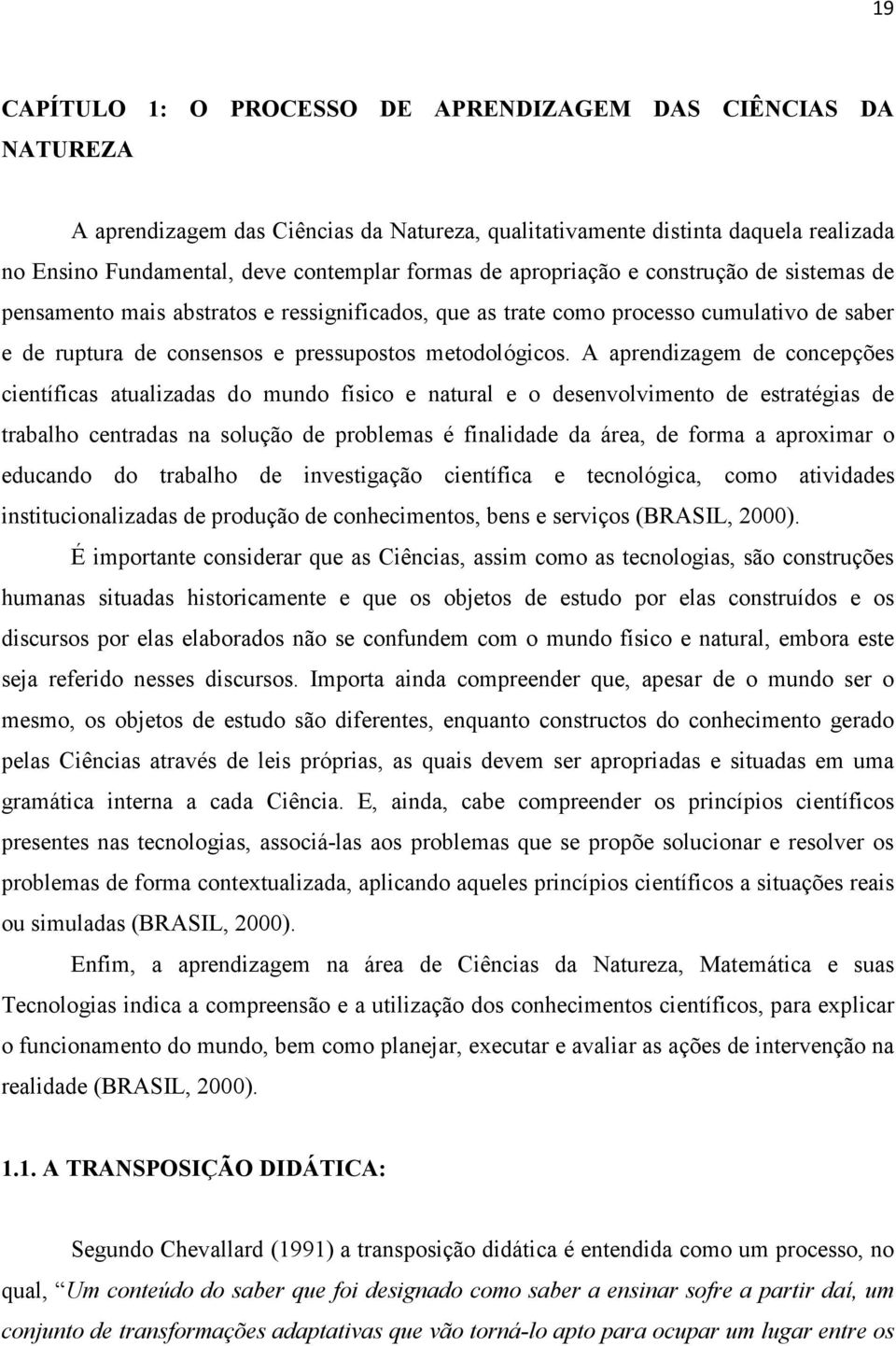 A aprendizagem de concepções científicas atualizadas do mundo físico e natural e o desenvolvimento de estratégias de trabalho centradas na solução de problemas é finalidade da área, de forma a