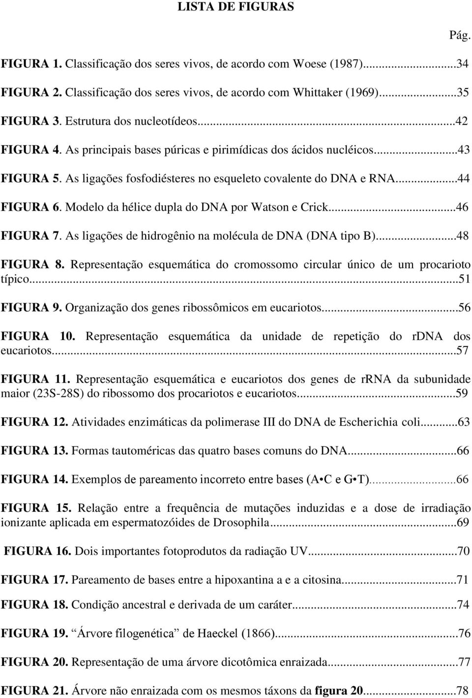 Modelo da hélice dupla do DNA por Watson e Crick...46 FIGURA 7. As ligações de hidrogênio na molécula de DNA (DNA tipo B)...48 FIGURA 8.