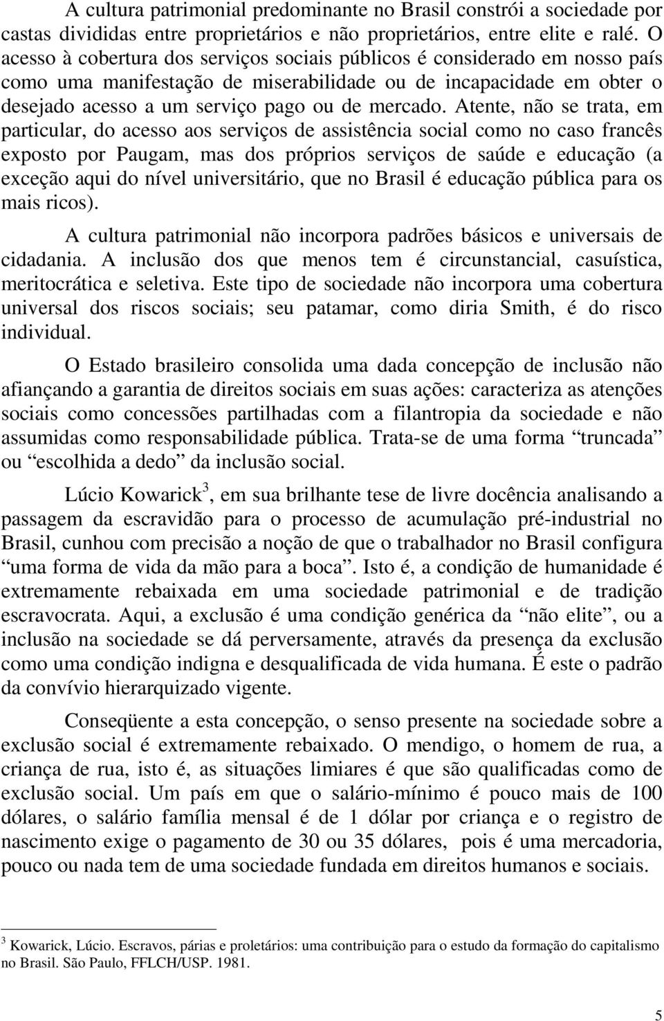 Atente, não se trata, em particular, do acesso aos serviços de assistência social como no caso francês exposto por Paugam, mas dos próprios serviços de saúde e educação (a exceção aqui do nível