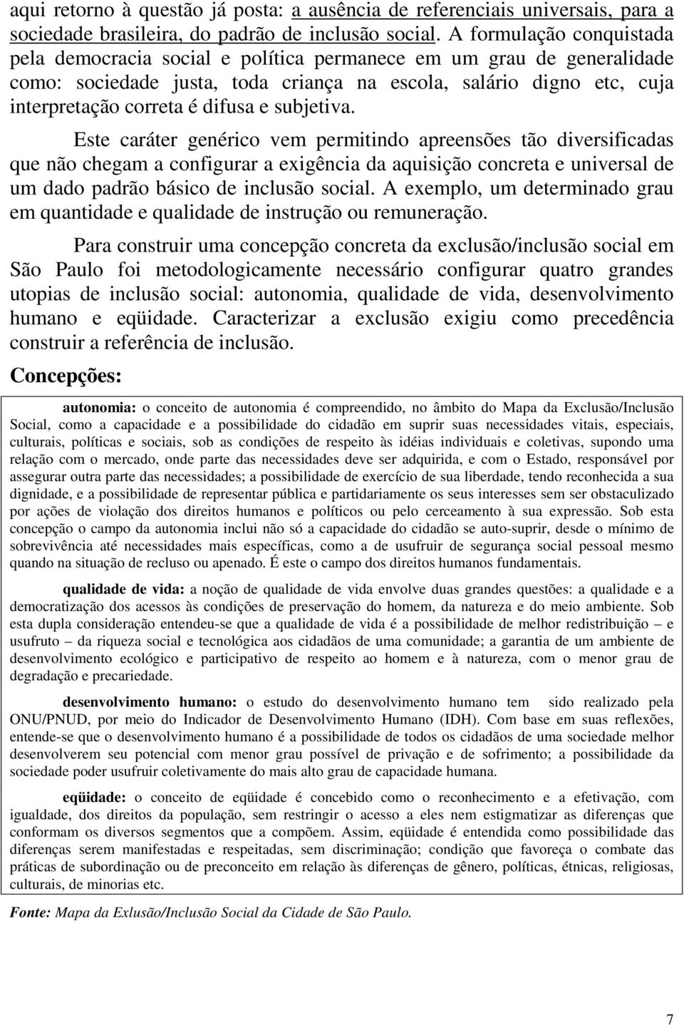 subjetiva. Este caráter genérico vem permitindo apreensões tão diversificadas que não chegam a configurar a exigência da aquisição concreta e universal de um dado padrão básico de inclusão social.