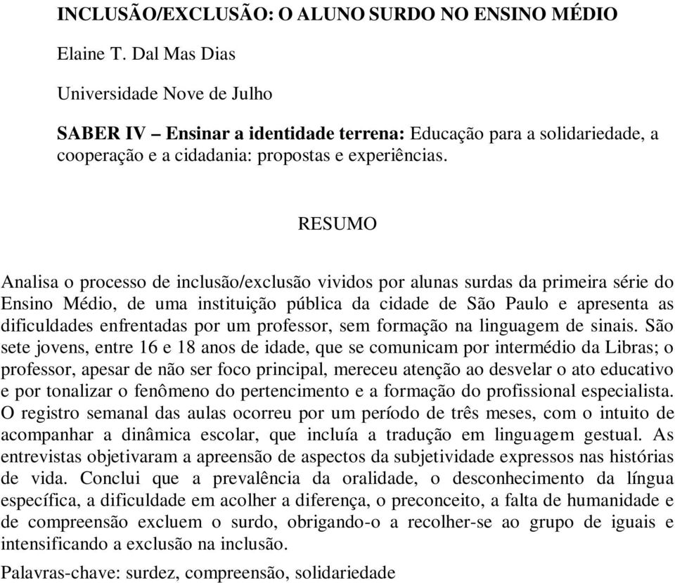 RESUMO Analisa o processo de inclusão/exclusão vividos por alunas surdas da primeira série do Ensino Médio, de uma instituição pública da cidade de São Paulo e apresenta as dificuldades enfrentadas