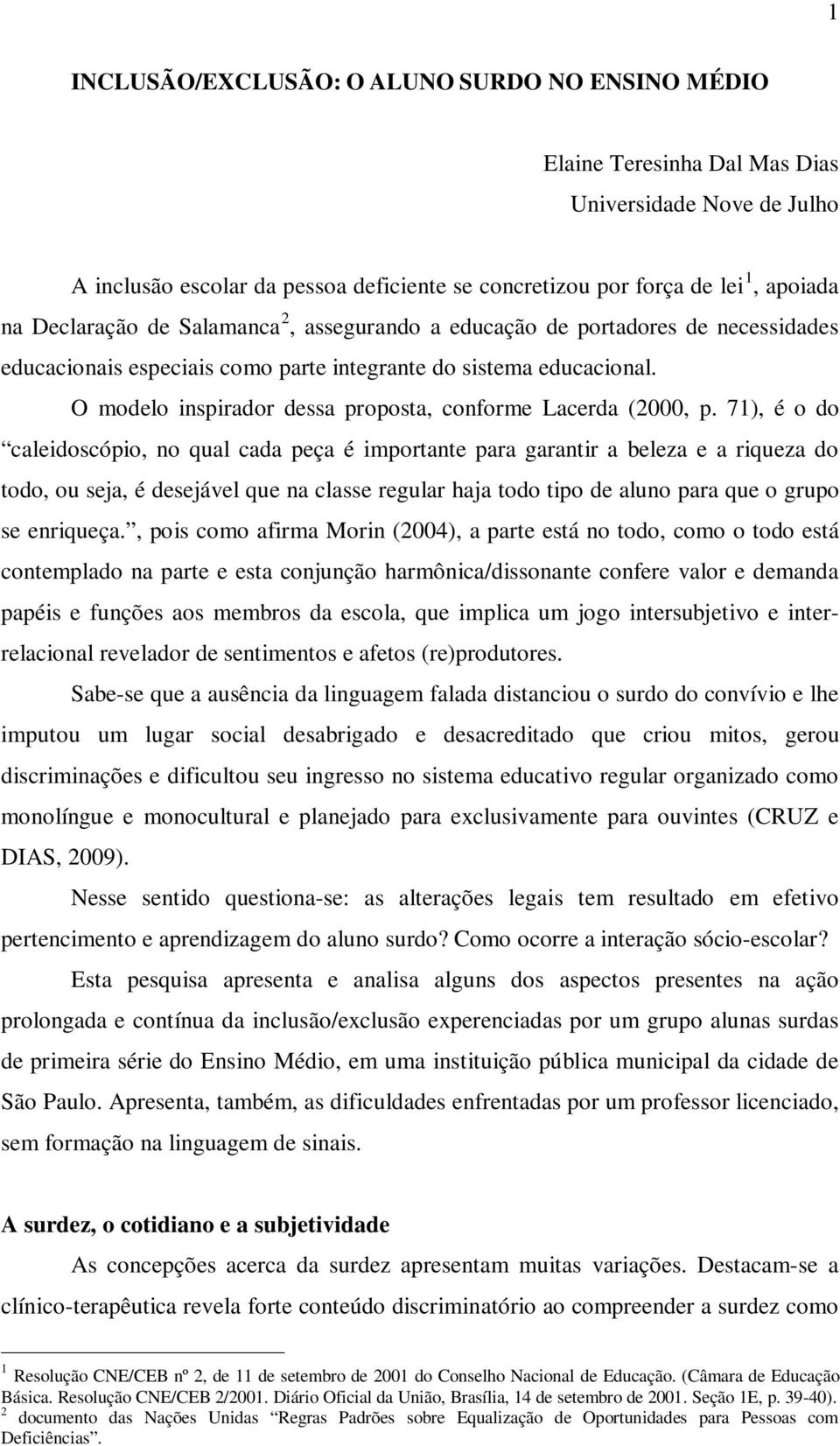 O modelo inspirador dessa proposta, conforme Lacerda (2000, p.