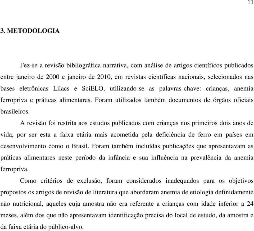 A revisão foi restrita aos estudos publicados com crianças nos primeiros dois anos de vida, por ser esta a faixa etária mais acometida pela deficiência de ferro em países em desenvolvimento como o