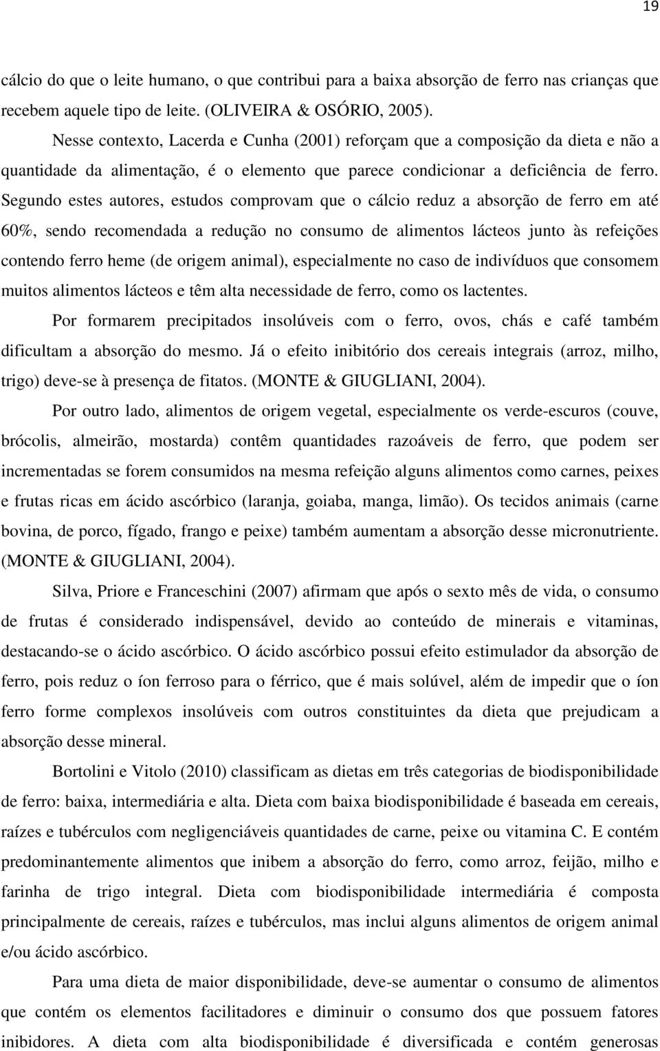 Segundo estes autores, estudos comprovam que o cálcio reduz a absorção de ferro em até 60%, sendo recomendada a redução no consumo de alimentos lácteos junto às refeições contendo ferro heme (de