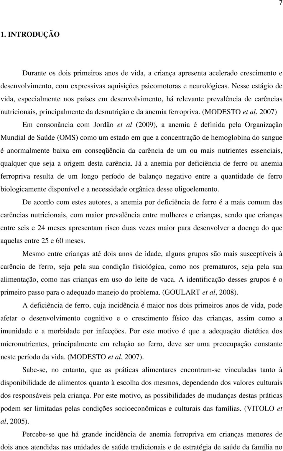 (MODESTO et al, 2007) Em consonância com Jordão et al (2009), a anemia é definida pela Organização Mundial de Saúde (OMS) como um estado em que a concentração de hemoglobina do sangue é anormalmente