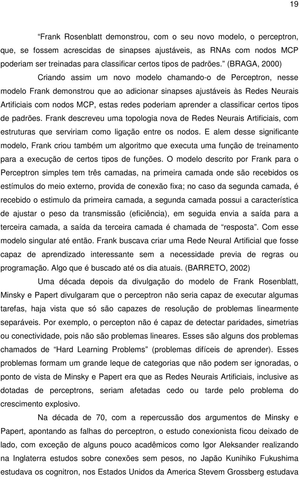 (BRAGA, 2000) Criando assim um novo modelo chamando-o de Perceptron, nesse modelo Frank demonstrou que ao adicionar sinapses ajustáveis às Redes Neurais Artificiais com nodos MCP, estas redes