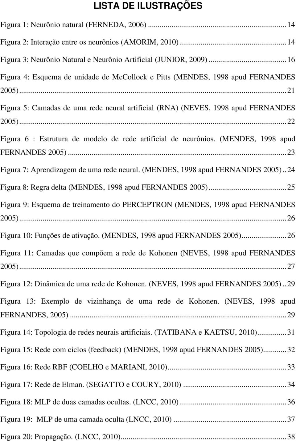 .. 22 Figura 6 : Estrutura de modelo de rede artificial de neurônios. (MENDES, 1998 apud FERNANDES 2005)... 23 Figura 7: Aprendizagem de uma rede neural. (MENDES, 1998 apud FERNANDES 2005).. 24 Figura 8: Regra delta (MENDES, 1998 apud FERNANDES 2005).